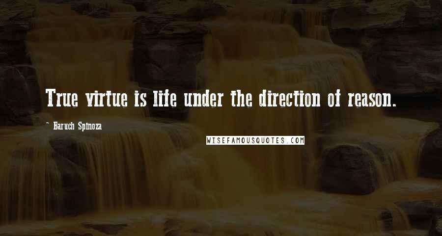 Baruch Spinoza Quotes: True virtue is life under the direction of reason.