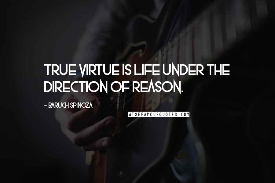 Baruch Spinoza Quotes: True virtue is life under the direction of reason.