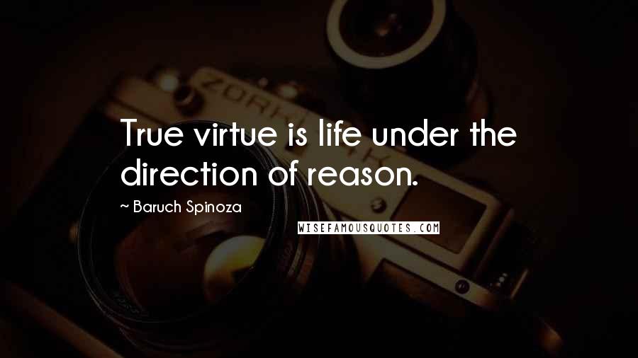 Baruch Spinoza Quotes: True virtue is life under the direction of reason.