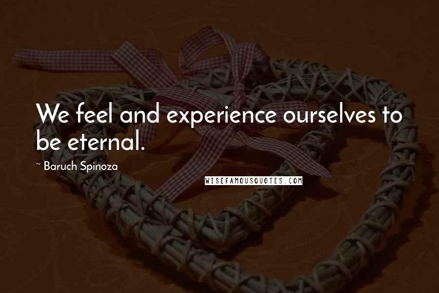 Baruch Spinoza Quotes: We feel and experience ourselves to be eternal.