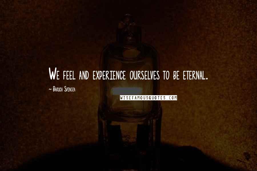 Baruch Spinoza Quotes: We feel and experience ourselves to be eternal.