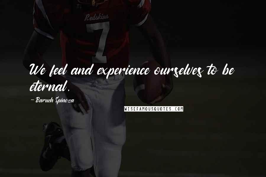 Baruch Spinoza Quotes: We feel and experience ourselves to be eternal.