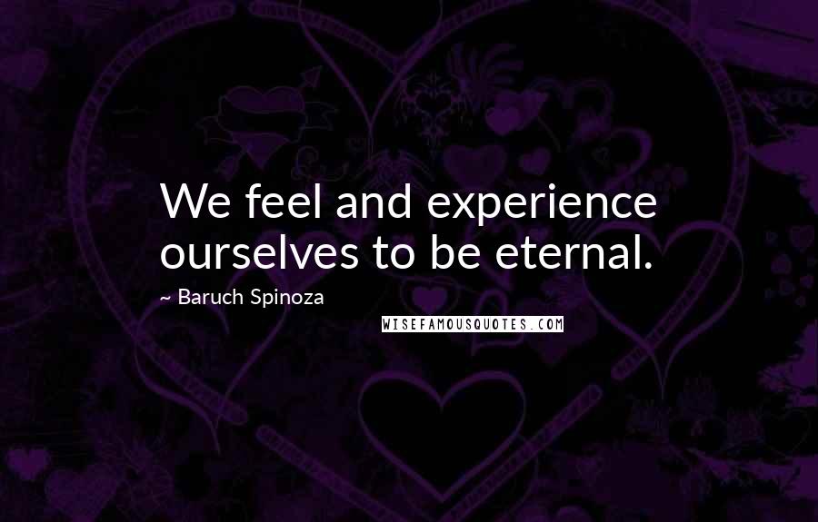 Baruch Spinoza Quotes: We feel and experience ourselves to be eternal.
