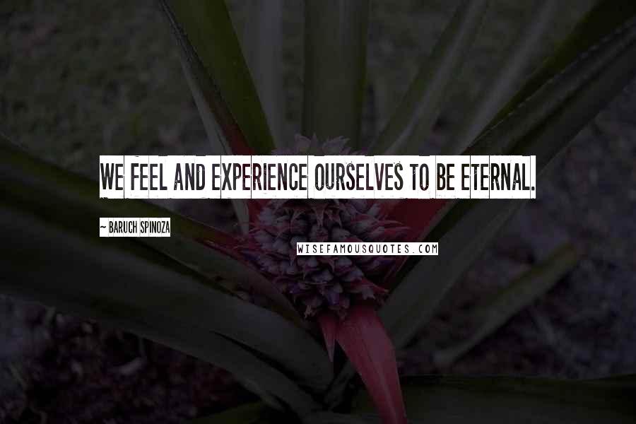 Baruch Spinoza Quotes: We feel and experience ourselves to be eternal.
