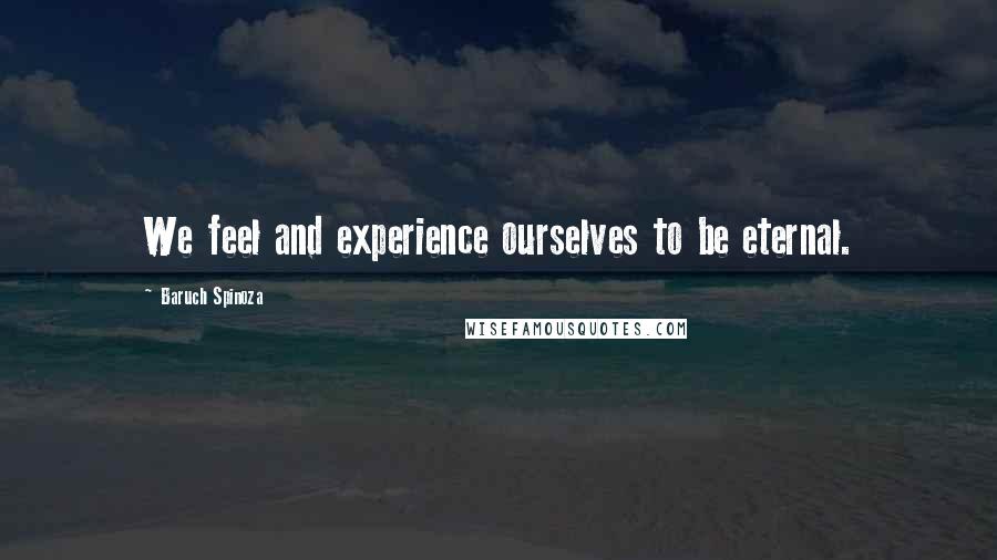 Baruch Spinoza Quotes: We feel and experience ourselves to be eternal.