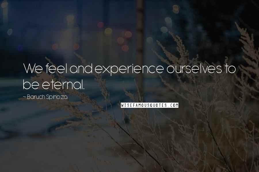Baruch Spinoza Quotes: We feel and experience ourselves to be eternal.