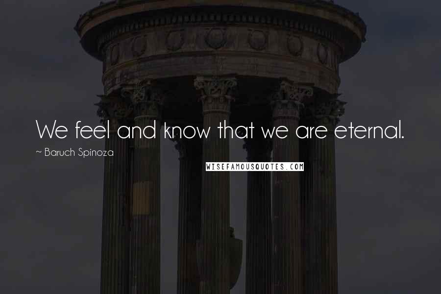 Baruch Spinoza Quotes: We feel and know that we are eternal.