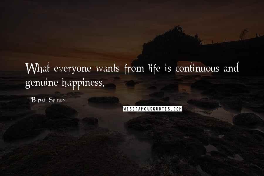 Baruch Spinoza Quotes: What everyone wants from life is continuous and genuine happiness.