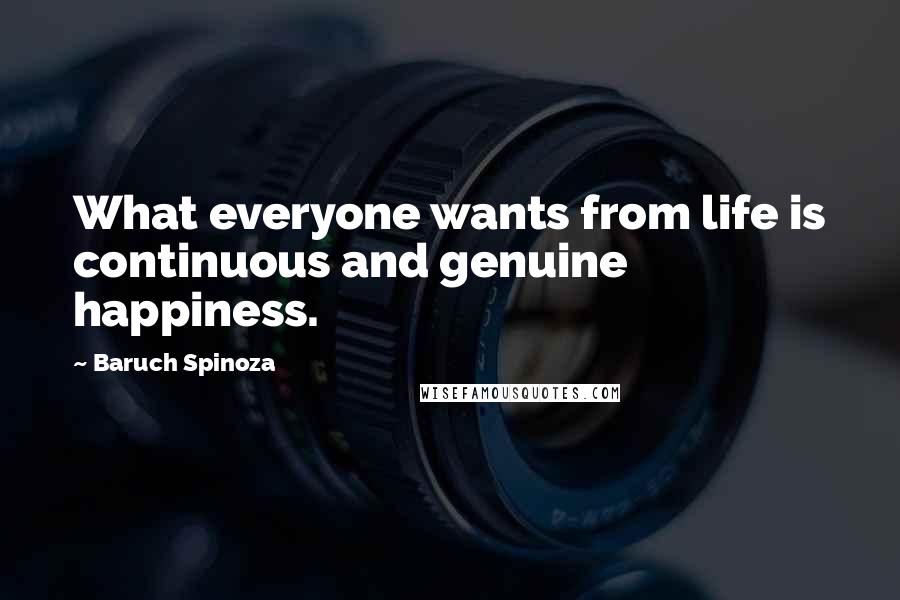 Baruch Spinoza Quotes: What everyone wants from life is continuous and genuine happiness.