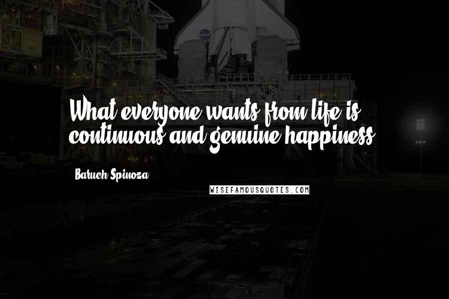 Baruch Spinoza Quotes: What everyone wants from life is continuous and genuine happiness.