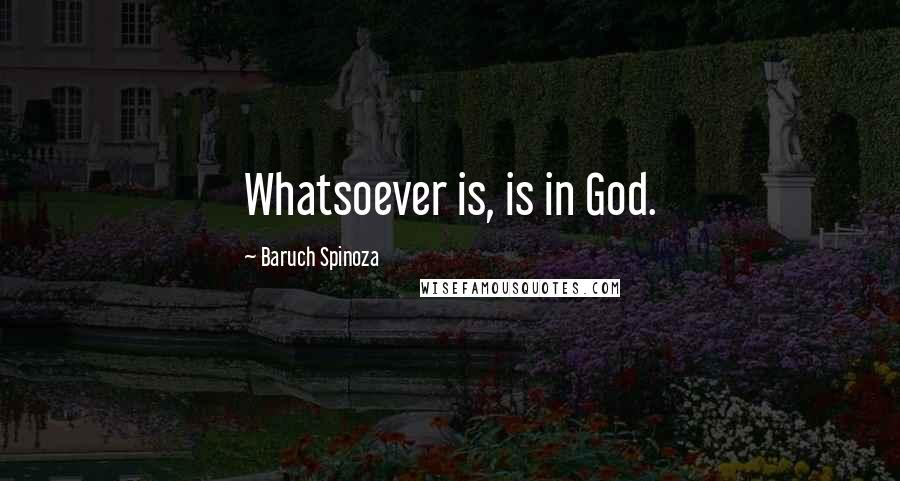 Baruch Spinoza Quotes: Whatsoever is, is in God.