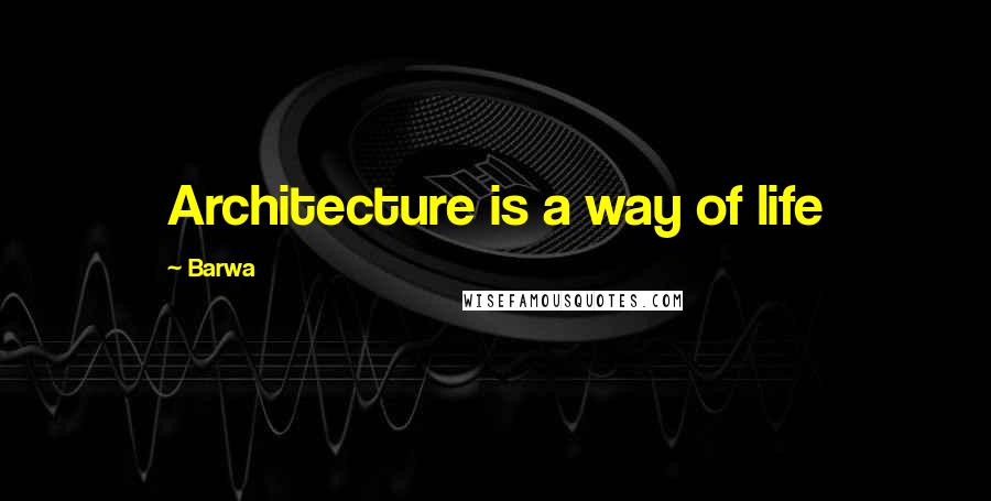 Barwa Quotes: Architecture is a way of life