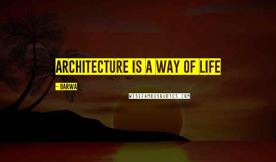 Barwa Quotes: Architecture is a way of life