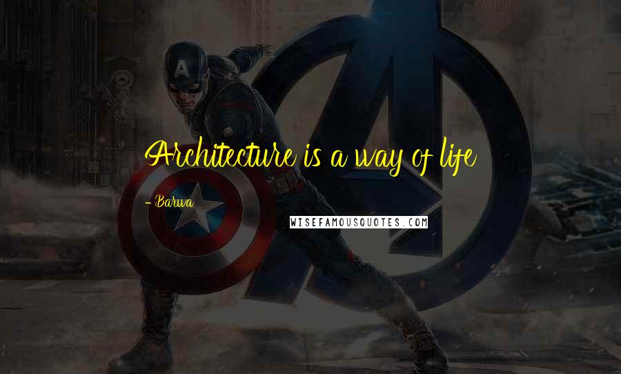 Barwa Quotes: Architecture is a way of life