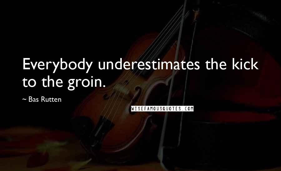 Bas Rutten Quotes: Everybody underestimates the kick to the groin.