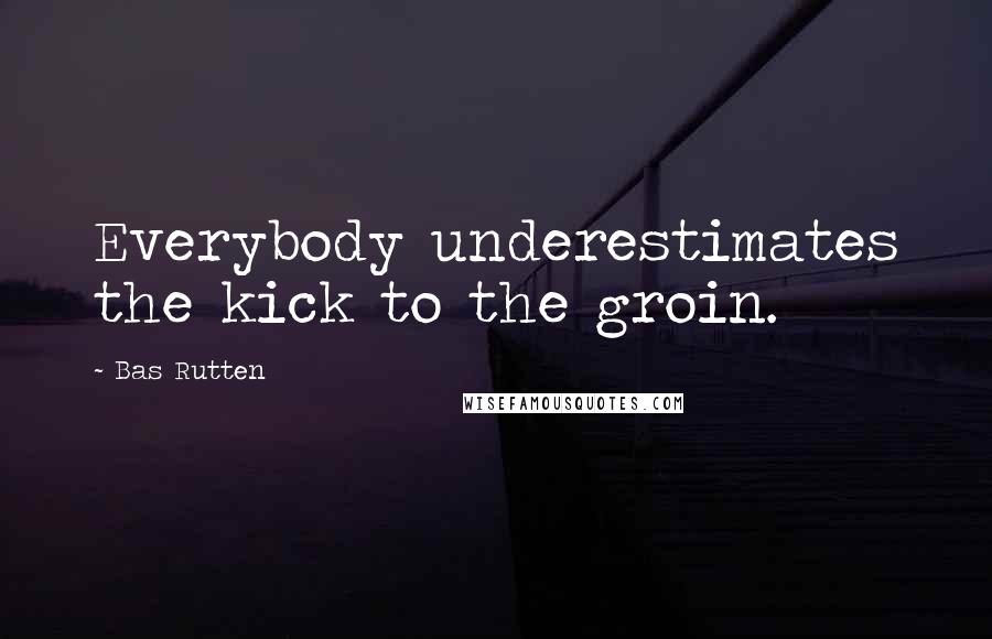 Bas Rutten Quotes: Everybody underestimates the kick to the groin.
