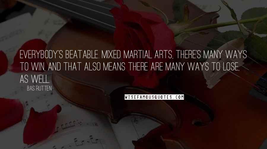 Bas Rutten Quotes: Everybody's beatable. Mixed martial arts, there's many ways to win, and that also means there are many ways to lose, as well.