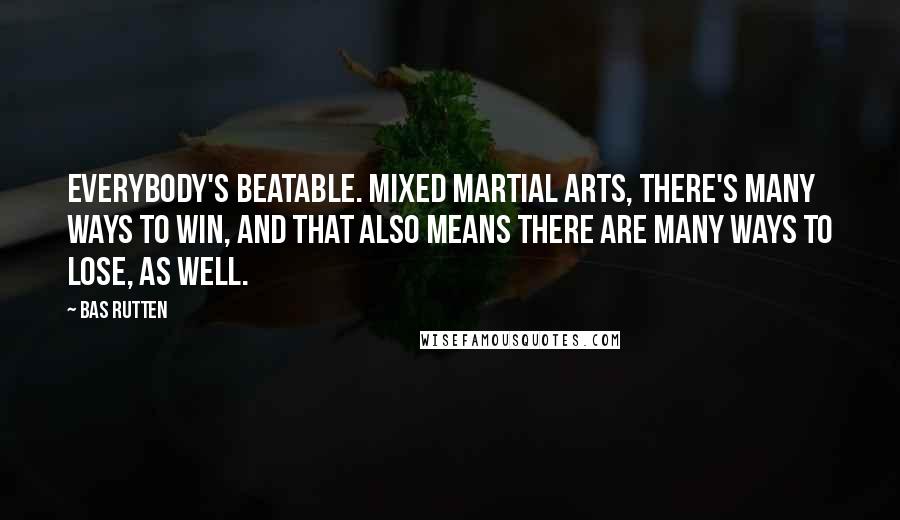 Bas Rutten Quotes: Everybody's beatable. Mixed martial arts, there's many ways to win, and that also means there are many ways to lose, as well.