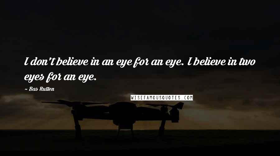 Bas Rutten Quotes: I don't believe in an eye for an eye. I believe in two eyes for an eye.