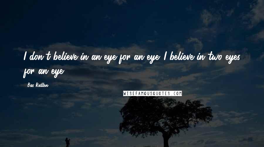 Bas Rutten Quotes: I don't believe in an eye for an eye. I believe in two eyes for an eye.
