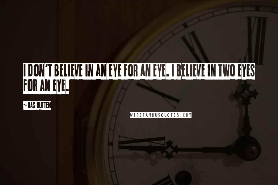 Bas Rutten Quotes: I don't believe in an eye for an eye. I believe in two eyes for an eye.