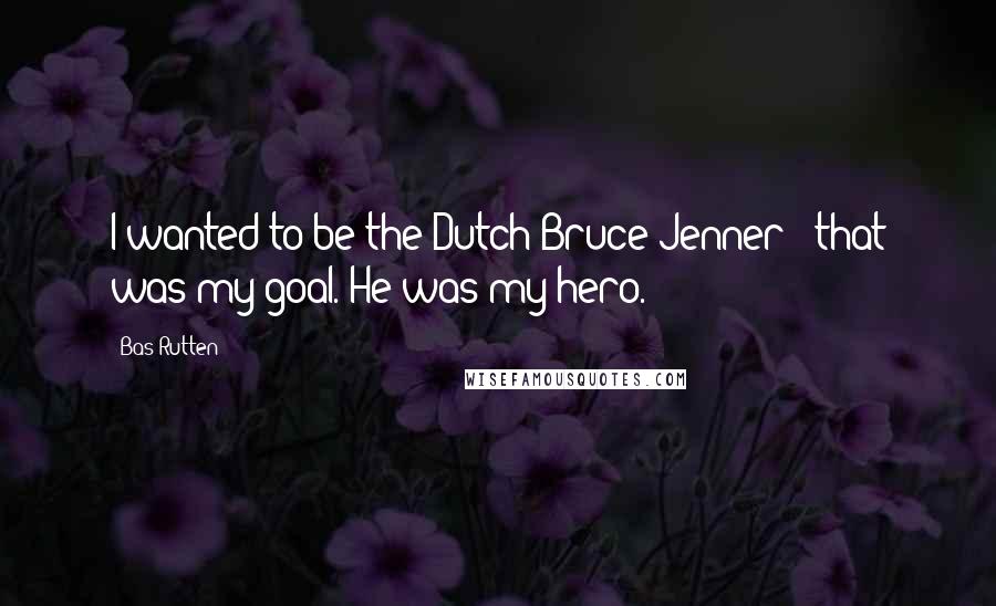 Bas Rutten Quotes: I wanted to be the Dutch Bruce Jenner - that was my goal. He was my hero.