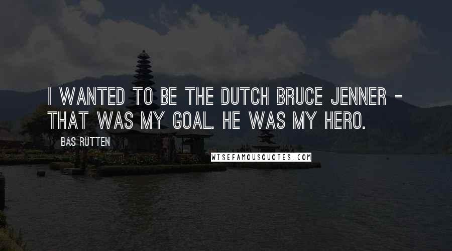 Bas Rutten Quotes: I wanted to be the Dutch Bruce Jenner - that was my goal. He was my hero.