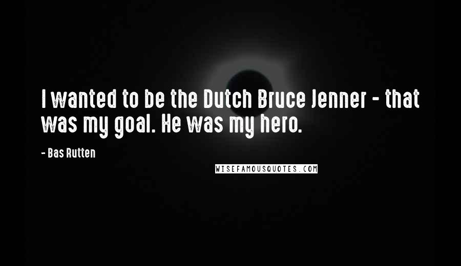 Bas Rutten Quotes: I wanted to be the Dutch Bruce Jenner - that was my goal. He was my hero.