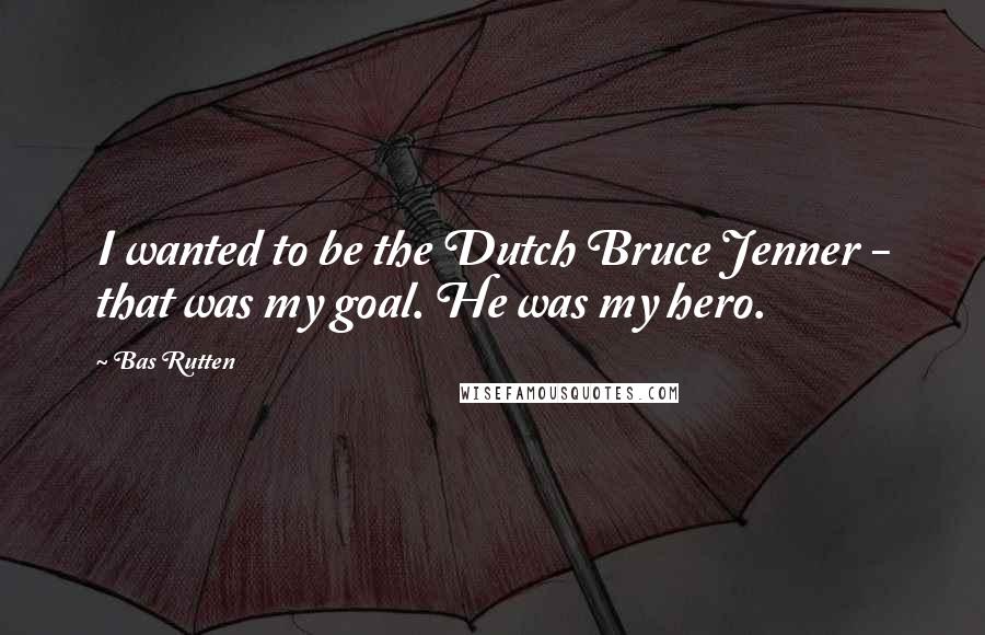 Bas Rutten Quotes: I wanted to be the Dutch Bruce Jenner - that was my goal. He was my hero.