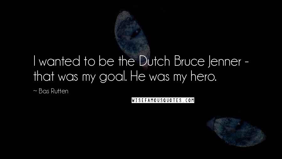 Bas Rutten Quotes: I wanted to be the Dutch Bruce Jenner - that was my goal. He was my hero.