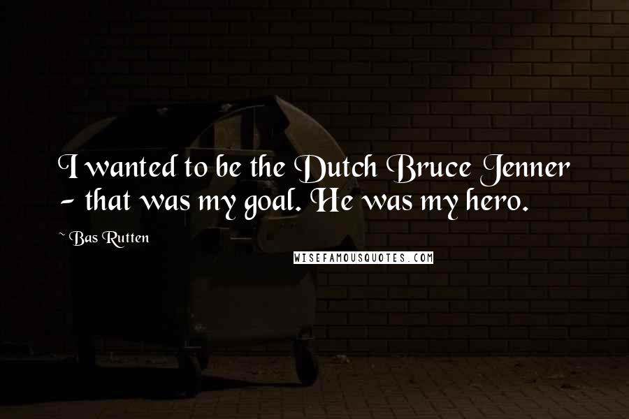 Bas Rutten Quotes: I wanted to be the Dutch Bruce Jenner - that was my goal. He was my hero.