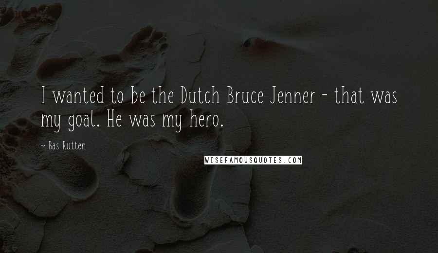 Bas Rutten Quotes: I wanted to be the Dutch Bruce Jenner - that was my goal. He was my hero.