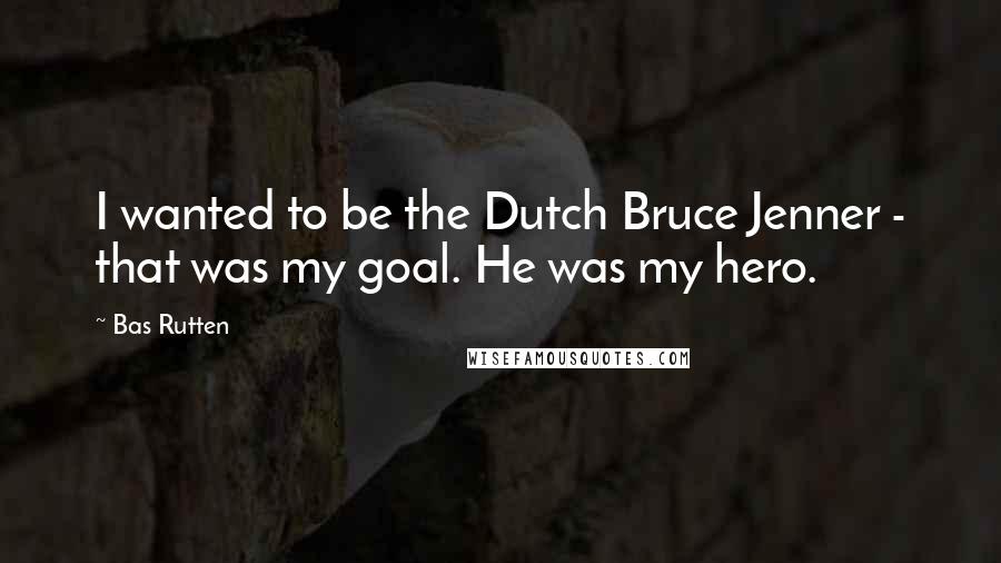 Bas Rutten Quotes: I wanted to be the Dutch Bruce Jenner - that was my goal. He was my hero.