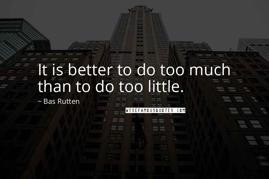 Bas Rutten Quotes: It is better to do too much than to do too little.