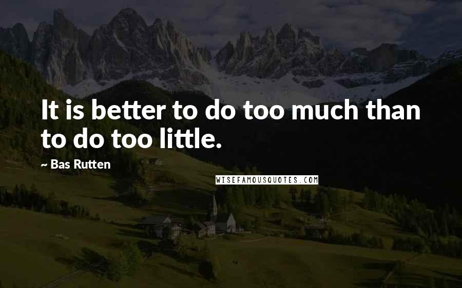 Bas Rutten Quotes: It is better to do too much than to do too little.