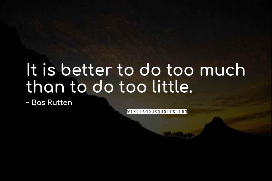 Bas Rutten Quotes: It is better to do too much than to do too little.