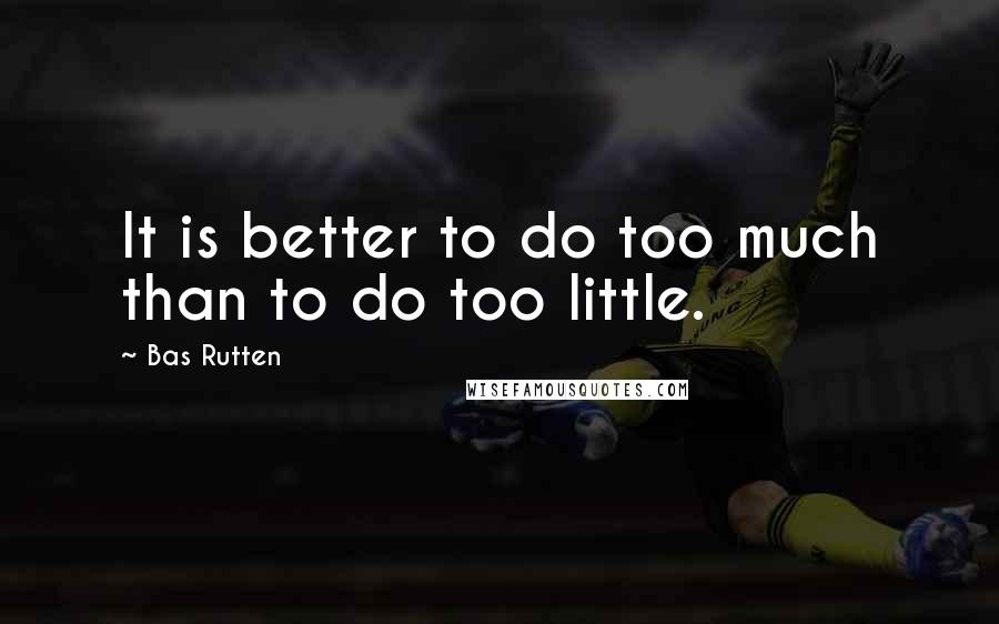 Bas Rutten Quotes: It is better to do too much than to do too little.