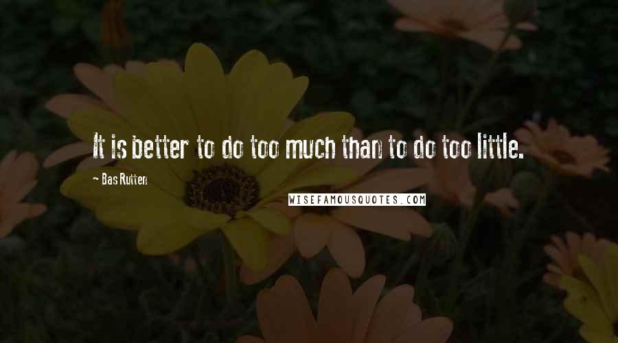 Bas Rutten Quotes: It is better to do too much than to do too little.