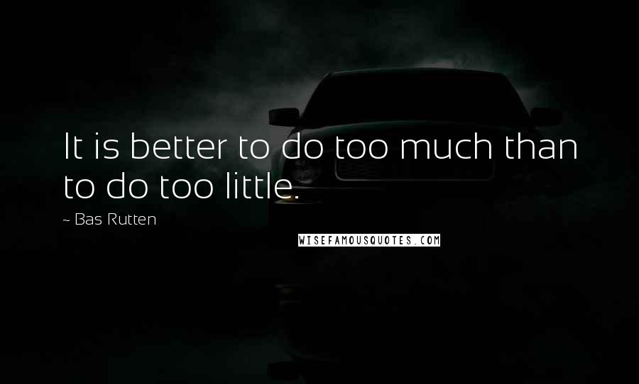 Bas Rutten Quotes: It is better to do too much than to do too little.