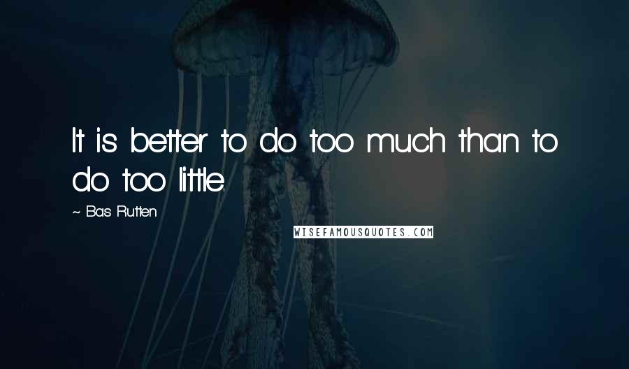 Bas Rutten Quotes: It is better to do too much than to do too little.