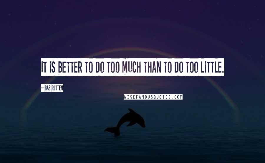 Bas Rutten Quotes: It is better to do too much than to do too little.