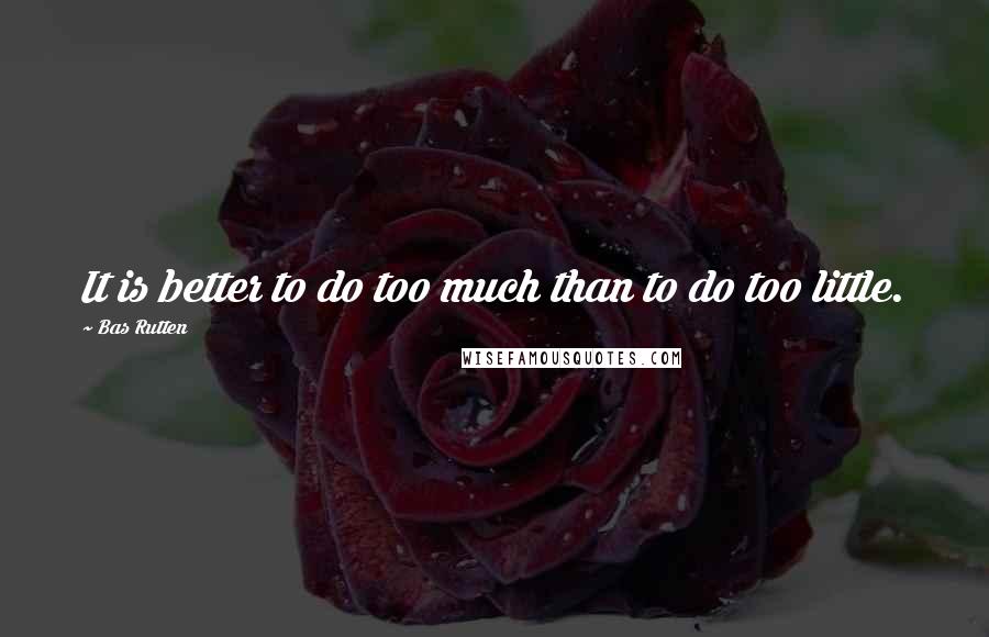 Bas Rutten Quotes: It is better to do too much than to do too little.