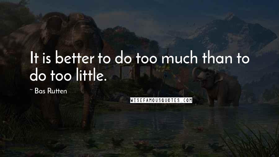 Bas Rutten Quotes: It is better to do too much than to do too little.