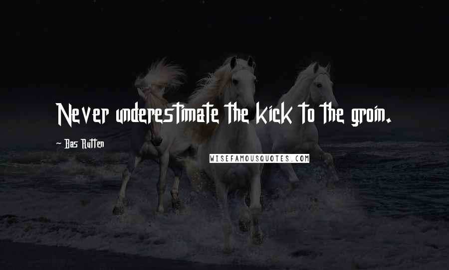 Bas Rutten Quotes: Never underestimate the kick to the groin.