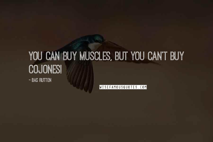 Bas Rutten Quotes: You can buy muscles, but you can't buy COJONES!