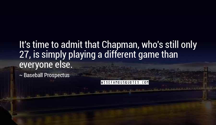 Baseball Prospectus Quotes: It's time to admit that Chapman, who's still only 27, is simply playing a different game than everyone else.