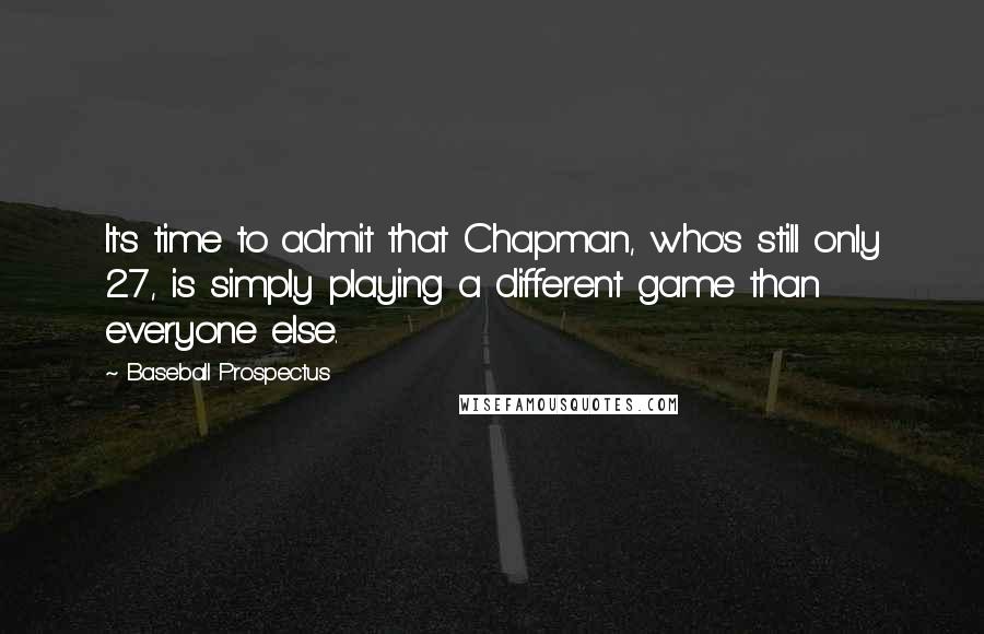 Baseball Prospectus Quotes: It's time to admit that Chapman, who's still only 27, is simply playing a different game than everyone else.