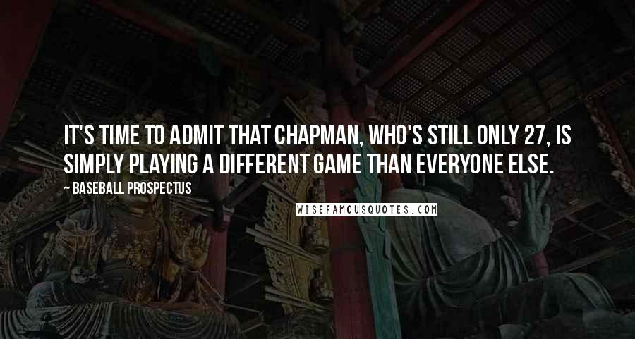 Baseball Prospectus Quotes: It's time to admit that Chapman, who's still only 27, is simply playing a different game than everyone else.