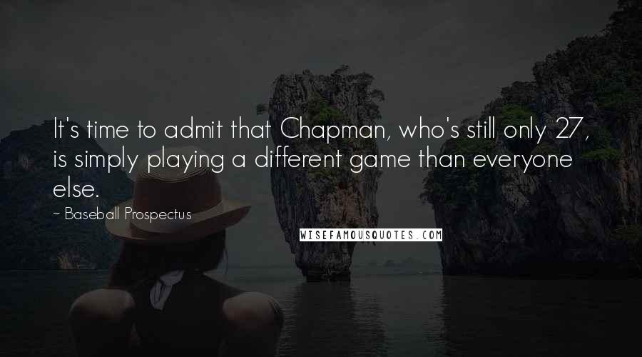 Baseball Prospectus Quotes: It's time to admit that Chapman, who's still only 27, is simply playing a different game than everyone else.