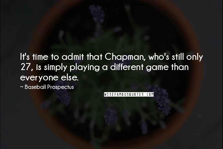 Baseball Prospectus Quotes: It's time to admit that Chapman, who's still only 27, is simply playing a different game than everyone else.